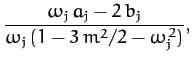 $\displaystyle \frac{\omega_j\,a_j-2\,b_j}{\omega_j\,(1-3\,m^2/2-\omega_j^{\,2})},$