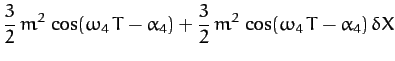 $\displaystyle \frac{3}{2}\,m^2\,\cos(\omega_4\,T-\alpha_4)+\frac{3}{2}\,m^2\,\cos(\omega_4\,T-\alpha_4)\,\delta X$
