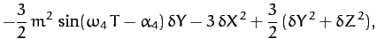 $\displaystyle -\frac{3}{2}\,m^2\,\sin(\omega_4\,T-\alpha_4)\,\delta Y-3\,\delta X^{\,2} + \frac{3}{2}\,(\delta Y^{\,2}+\delta Z^{\,2}),$