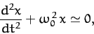 \begin{displaymath}
\frac{d^2 x}{dt^2}+ \omega_0^{\,2}\,x\simeq 0,
\end{displaymath}
