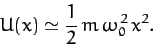 \begin{displaymath}
U(x) \simeq \frac{1}{2}\,m\,\omega_0^{\,2}\,x^2.
\end{displaymath}