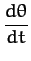 $\displaystyle \frac{d\theta}{dt}$