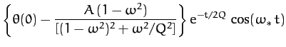 $\displaystyle \left\{\theta(0) - \frac{A\,(1-\omega^2)}{[(1-\omega^2)^2+\omega^2/Q^2]}\right\}
{\rm e}^{-t/2Q}\,\cos(\omega_\ast\, t)$