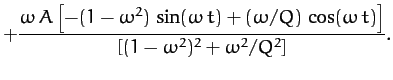 $\displaystyle +\frac{\omega\,A\left[-(1-\omega^2)\,\sin(\omega\, t)+ (\omega/Q)\,\cos(\omega\, t)\right]}
{\left[(1-\omega^2)^2+\omega^2/Q^2\right]}.$