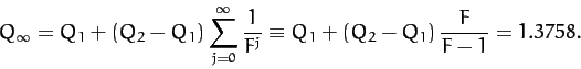 \begin{displaymath}
Q_\infty = Q_1 + (Q_2-Q_1)\sum_{j=0}^{\infty}\frac{1}{F^j} \equiv Q_1 + (Q_2-Q_1)\,\frac{F}{F-1}=
1.3758.
\end{displaymath}