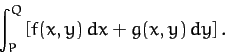 \begin{displaymath}
\int_P^Q \left[ f(x,y)\,dx + g(x,y)\,dy\right].
\end{displaymath}