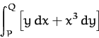 \begin{displaymath}
\int_P^Q \left[ y\,dx + x^3\,dy\right]
\end{displaymath}