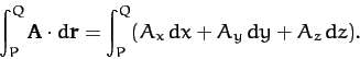 \begin{displaymath}
\int_P^Q {\bf A}\cdot d{\bf r} = \int_P^Q (A_x\,dx+A_y\,dy + A_z\,dz).
\end{displaymath}