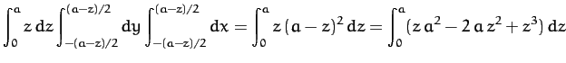 $\displaystyle \int_0^a z\,dz \int_{-(a-z)/2}^{(a-z)/2} dy\int_{-(a-z)/2}^{(a-z)/2} dx = \int_0^a z\,(a-z)^2\,dz=\int_0^a (z\,a^2-2\,a\,z^2+z^3)\,dz$