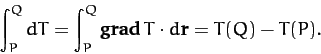 \begin{displaymath}
\int_P^Q dT = \int_P^Q {\bf grad}\,T\cdot d{\bf r} = T(Q)-T(P).
\end{displaymath}