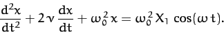 \begin{displaymath}
\frac{d^2 x}{dt^2} + 2\,\nu\,\frac{dx}{dt} + \omega_0^{\,2}\,x
= \omega_0^{\,2}\,X_1\,\cos(\omega\,t).
\end{displaymath}