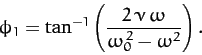 \begin{displaymath}
\phi_1 = \tan^{-1}\left(\frac{2\,\nu\,\omega}{\omega_0^{\,2}-\omega^2}\right).
\end{displaymath}