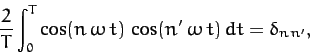 \begin{displaymath}
\frac{2}{T} \int_0^T \cos(n\,\omega\,t)\,\cos(n'\,\omega\,t) \,dt= \delta_{n\,n'},
\end{displaymath}