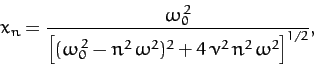 \begin{displaymath}
x_n = \frac{\omega_0^{\,2}}{\left[(\omega_0^{\,2}-n^2\,\omega^2)^2
+ 4\,\nu^2\,n^2\,\omega^2\right]^{1/2}},
\end{displaymath}