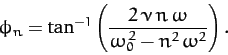 \begin{displaymath}
\phi_n = \tan^{-1}\left(\frac{2\,\nu\,n\,\omega}{\omega_0^{\,2}-n^2\,\omega^2}\right).
\end{displaymath}