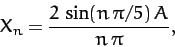 \begin{displaymath}
X_n = \frac{2\,\sin(n\,\pi/5)\,A}{n\,\pi},
\end{displaymath}
