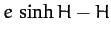 $\displaystyle e\,\sinh H - H$