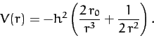 \begin{displaymath}
V(r) = - h^2\left(\frac{2\,r_0}{r^3} + \frac{1}{2\,r^2}\right).
\end{displaymath}