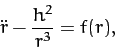 \begin{displaymath}
\ddot{r} - \frac{h^2}{r^3} = f(r),
\end{displaymath}
