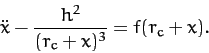 \begin{displaymath}
\ddot{x} - \frac{h^2}{(r_c+x)^3} = f(r_c+x).
\end{displaymath}