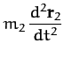 $\displaystyle m_2\,\frac{d^2{\bf r}_2}{dt^2}$