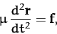 \begin{displaymath}
\mu\,\frac{d^2{\bf r}}{d t^2} = {\bf f},
\end{displaymath}