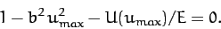 \begin{displaymath}
1 - b^2\,u_{max}^2 - U(u_{max})/E = 0.
\end{displaymath}