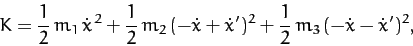 \begin{displaymath}
K = \frac{1}{2}\,m_1\,\dot{x}^{\,2} + \frac{1}{2}\,m_2\,(-\dot{x}+ \dot{x}')^2 + \frac{1}{2}\,m_3\,(-\dot{x} - \dot{x}')^2,
\end{displaymath}