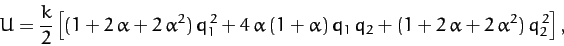 \begin{displaymath}
U = \frac{k}{2}\left[(1+2\,\alpha+2\,\alpha^2)\,q_1^{\,2} + ...
...alpha)\,q_1\,q_2 +(1+2\,\alpha+2\,\alpha^2)\,q_2^{\,2}\right],
\end{displaymath}