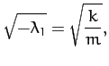 $\displaystyle \sqrt{-\lambda_1} = \sqrt{\frac{k}{m}},$