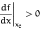 \begin{displaymath}
\left.\frac{df}{dx}\right\vert _{x_0} >0
\end{displaymath}
