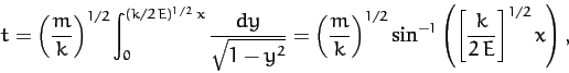 \begin{displaymath}
t = \left(\frac{m}{k}\right)^{1/2}\int_0^{(k/2\,E)^{1/2}\,x}...
.../2} \sin^{-1}\left(\left[\frac{k}{2\,E}\right]^{1/2} x\right),
\end{displaymath}