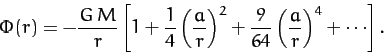 \begin{displaymath}
\Phi(r) = - \frac{G\,M}{r}\left[1 + \frac{1}{4}\left(\frac{a...
...ght)^2 + \frac{9}{64}\left(\frac{a}{r}\right)^4+\cdots\right].
\end{displaymath}