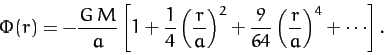 \begin{displaymath}
\Phi(r) = - \frac{G\,M}{a}\left[1 + \frac{1}{4}\left(\frac{r...
...ght)^2 + \frac{9}{64}\left(\frac{r}{a}\right)^4+\cdots\right].
\end{displaymath}
