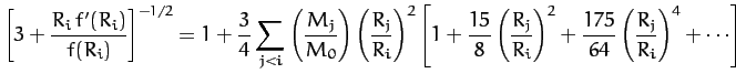 $\displaystyle \left[3 + \frac{R_i\,f'(R_i)}{f(R_i)}\right]^{-1/2} =1 + \frac{3}...
..._j}{R_i}\right)^2 + \frac{175}{64}\left(\frac{R_j}{R_i}
\right)^4+\cdots\right]$