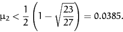 \begin{displaymath}
\mu_2 < \frac{1}{2}\left(1-\sqrt{\frac{23}{27}}\right) = 0.0385.
\end{displaymath}