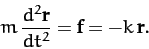 \begin{displaymath}
m\,\frac{d^2{\bf r}}{dt^2} = {\bf f} = - k\,{\bf r}.
\end{displaymath}
