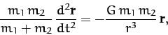 \begin{displaymath}
\frac{m_1\,m_2}{m_1+m_2}\, \frac{d^2{\bf r}}{dt^2} =-
\frac{G\,m_1\,m_2}{r^3} \,{\bf r},
\end{displaymath}