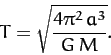 \begin{displaymath}
T = \sqrt{\frac{4\pi^2\,a^3}{G\,M}}.
\end{displaymath}