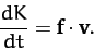 \begin{displaymath}
\frac{d K}{dt} = {\bf f}\cdot {\bf v}.
\end{displaymath}