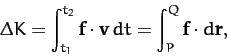 \begin{displaymath}
{\mit\Delta}K = \int_{t_1}^{t_2} {\bf f}\cdot{\bf v}\,dt
=\int_P^Q {\bf f}\cdot d{\bf r},
\end{displaymath}