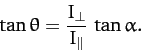 \begin{displaymath}
\tan\theta = \frac{I_\perp}{I_\parallel}\,\tan\alpha.
\end{displaymath}