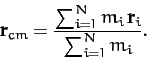 \begin{displaymath}
{\bf r}_{cm} = \frac{\sum_{i=1}^N m_i\,{\bf r}_i}{\sum_{i=1}^N m_i}.
\end{displaymath}