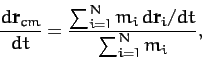 \begin{displaymath}
\frac{d{\bf r}_{cm} }{dt}= \frac{\sum_{i=1}^N m_i\, d{\bf r}_i/dt}{\sum_{i=1}^N m_i},
\end{displaymath}