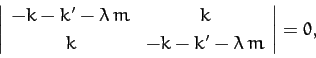 \begin{displaymath}
\left\vert\begin{array}{cc}
-k-k'-\lambda\,m& k\\ [0.5ex]
k&-k-k'-\lambda\,m
\end{array}\right\vert = 0,
\end{displaymath}