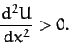 \begin{displaymath}
\frac{d^2 U}{dx^2}>0.
\end{displaymath}