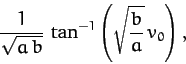 \begin{displaymath}
\frac{1}{\sqrt{a\,b}}\,\tan^{-1}\left(\sqrt{\frac{b}{a}}\,v_0\right),
\end{displaymath}