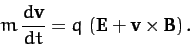 \begin{displaymath}
m\,\frac{d{\bf v}}{dt} = q\,\left({\bf E} + {\bf v}\times{\bf B}\right).
\end{displaymath}