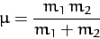 \begin{displaymath}
\mu = \frac{m_1\,m_2}{m_1+ m_2}
\end{displaymath}
