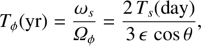 $\displaystyle T_\phi({\rm yr}) = \frac{\omega_s}{{\mit\Omega}_\phi} = \frac{2\,T_s({\rm day})}{3\,\epsilon\,\cos\theta},$